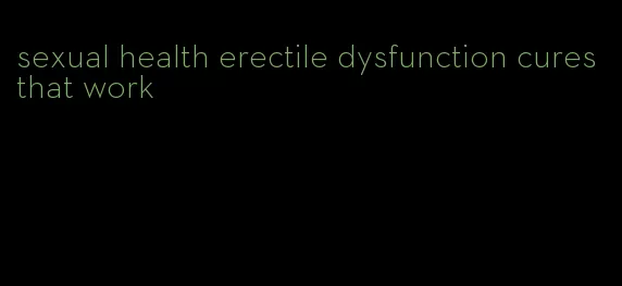 sexual health erectile dysfunction cures that work