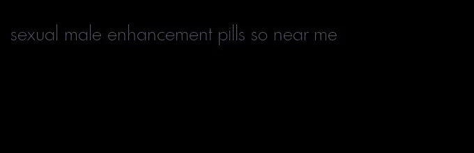 sexual male enhancement pills so near me