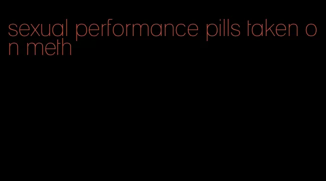 sexual performance pills taken on meth