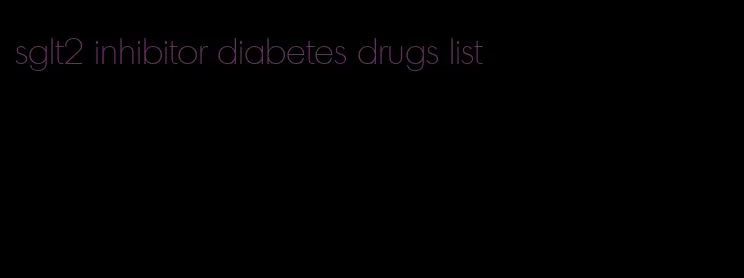 sglt2 inhibitor diabetes drugs list