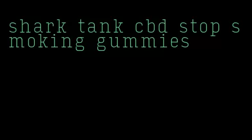 shark tank cbd stop smoking gummies
