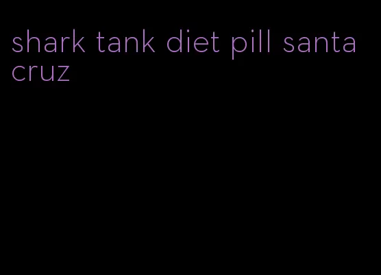 shark tank diet pill santa cruz