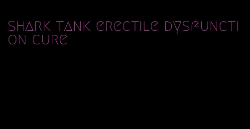 shark tank erectile dysfunction cure
