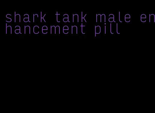 shark tank male enhancement pill