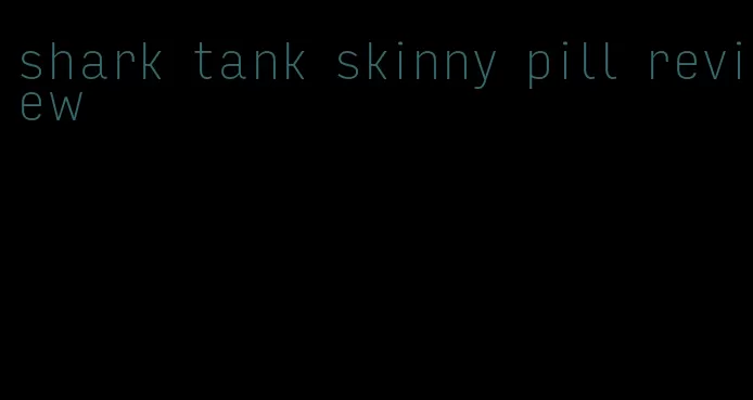 shark tank skinny pill review