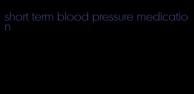 short term blood pressure medication