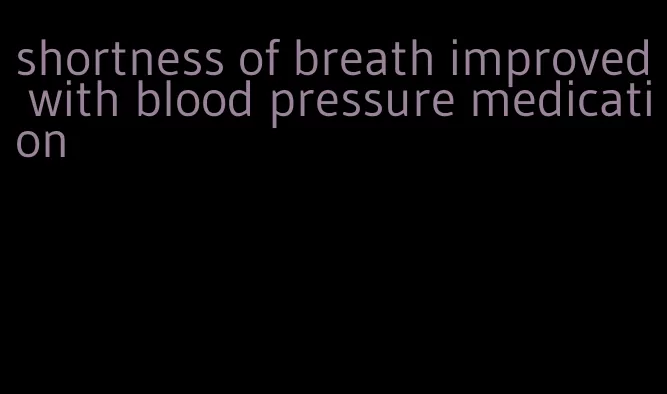 shortness of breath improved with blood pressure medication