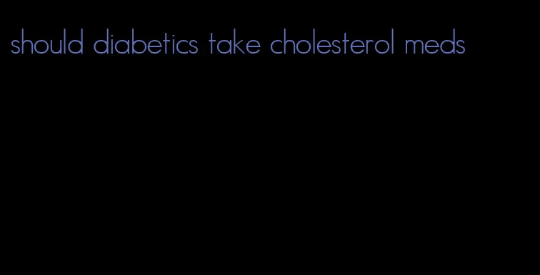should diabetics take cholesterol meds