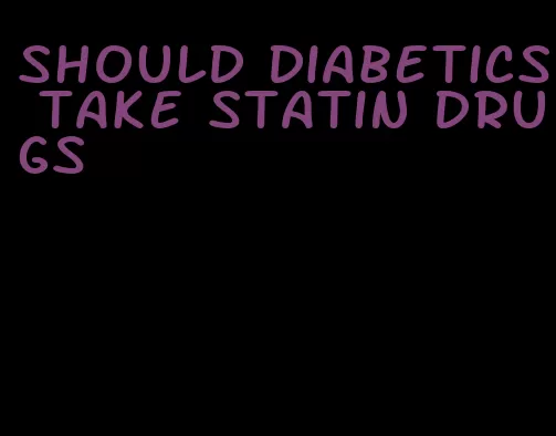 should diabetics take statin drugs