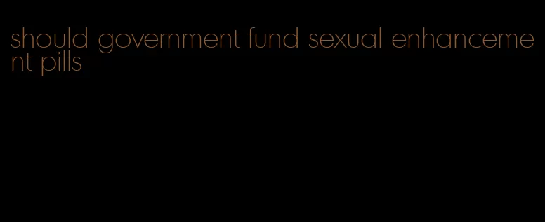 should government fund sexual enhancement pills