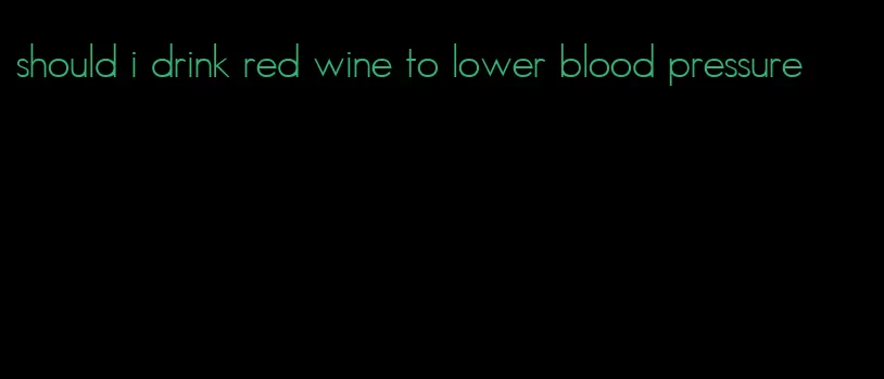 should i drink red wine to lower blood pressure