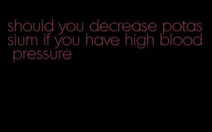 should you decrease potassium if you have high blood pressure