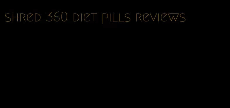 shred 360 diet pills reviews