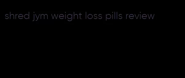 shred jym weight loss pills review