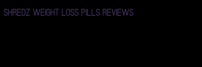 shredz weight loss pills reviews