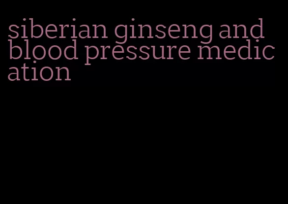 siberian ginseng and blood pressure medication
