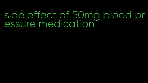 side effect of 50mg blood pressure medication