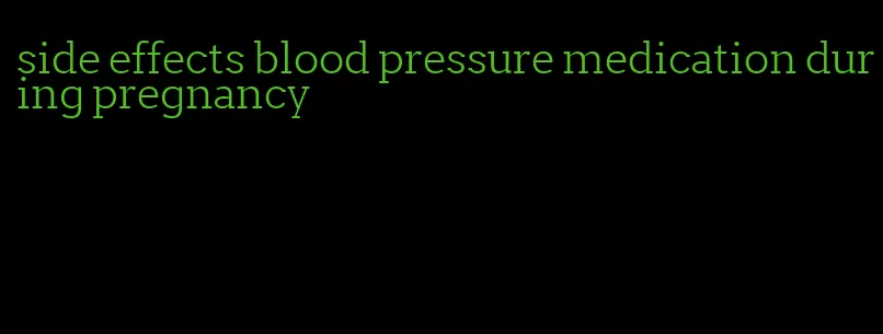 side effects blood pressure medication during pregnancy