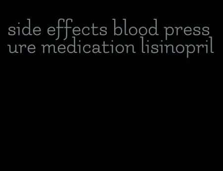 side effects blood pressure medication lisinopril
