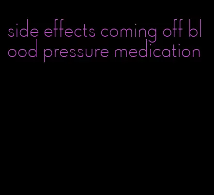 side effects coming off blood pressure medication