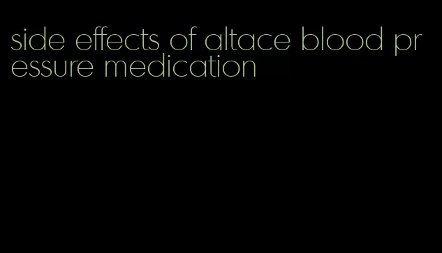 side effects of altace blood pressure medication