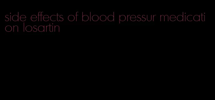 side effects of blood pressur medication losartin