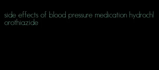 side effects of blood pressure medication hydrochlorothiazide