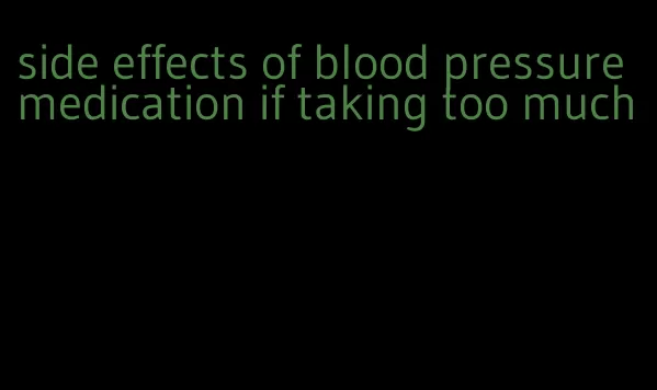 side effects of blood pressure medication if taking too much