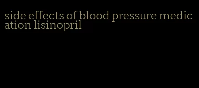 side effects of blood pressure medication lisinopril
