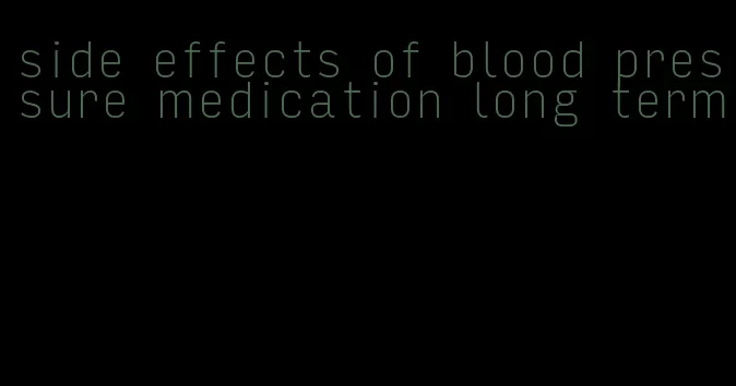side effects of blood pressure medication long term