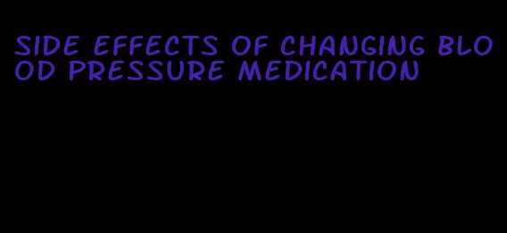 side effects of changing blood pressure medication