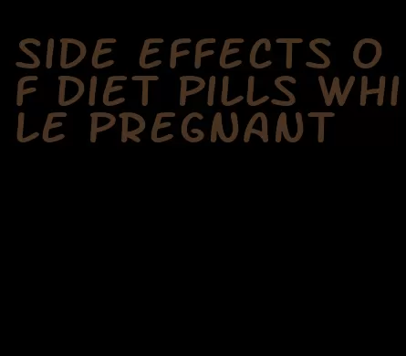 side effects of diet pills while pregnant