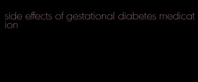 side effects of gestational diabetes medication