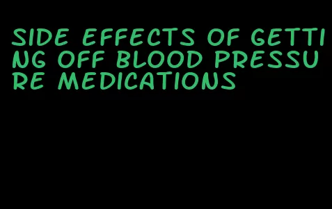 side effects of getting off blood pressure medications