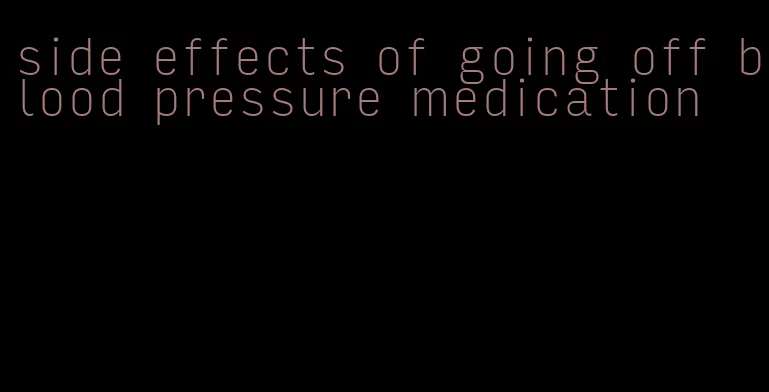 side effects of going off blood pressure medication