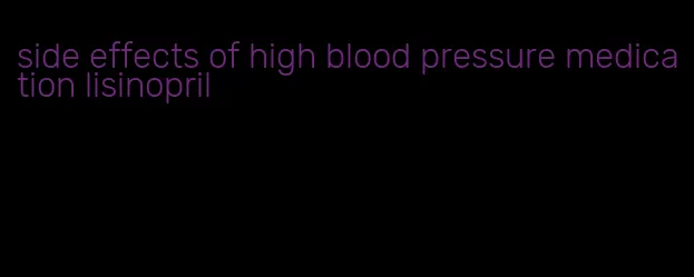 side effects of high blood pressure medication lisinopril