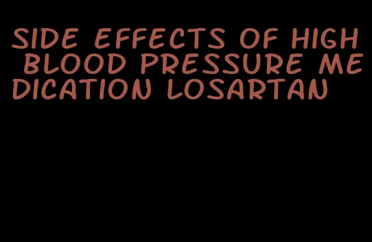 side effects of high blood pressure medication losartan