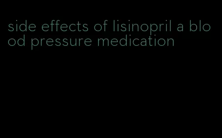 side effects of lisinopril a blood pressure medication