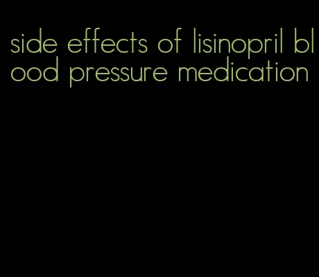 side effects of lisinopril blood pressure medication