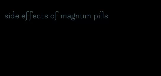 side effects of magnum pills