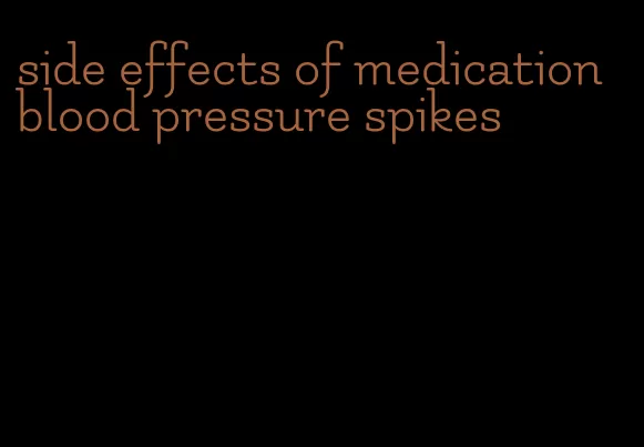 side effects of medication blood pressure spikes