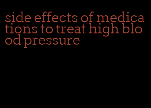 side effects of medications to treat high blood pressure