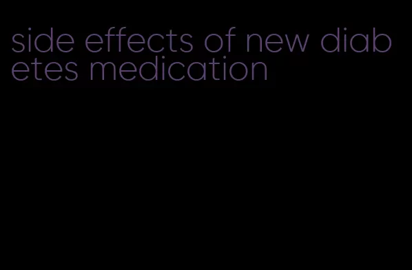 side effects of new diabetes medication