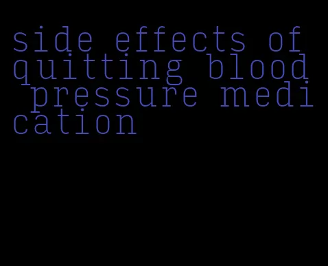 side effects of quitting blood pressure medication
