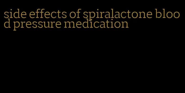 side effects of spiralactone blood pressure medication