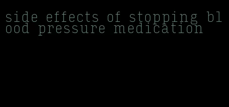 side effects of stopping blood pressure medication