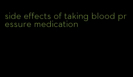 side effects of taking blood pressure medication