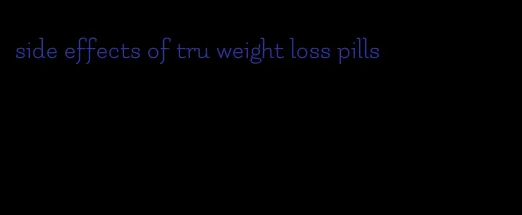 side effects of tru weight loss pills