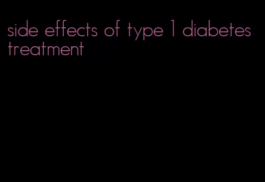 side effects of type 1 diabetes treatment