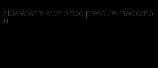side effects stop blood pressure medication